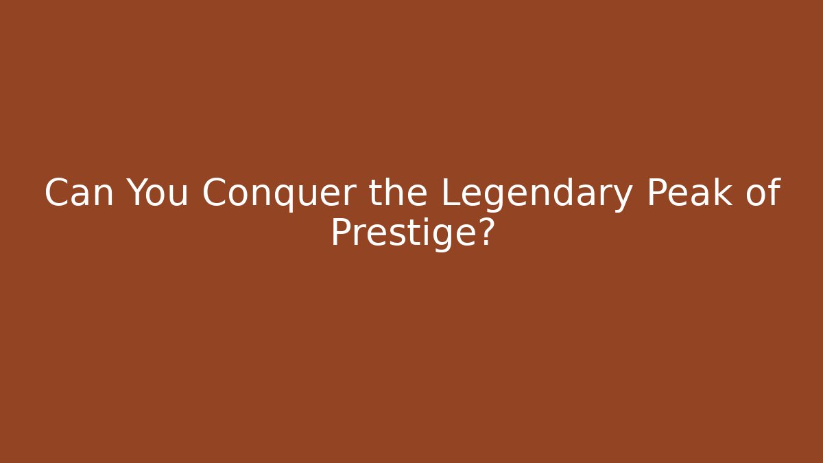 Can You Conquer the Legendary Peak of Prestige?