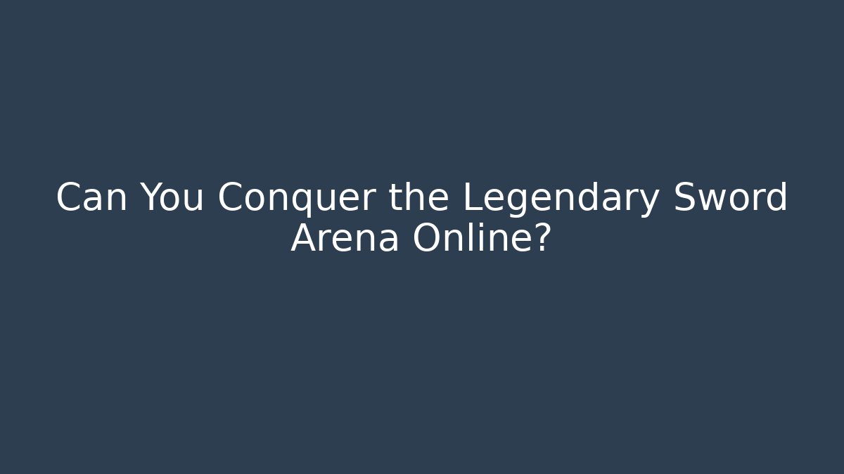 Can You Conquer the Legendary Sword Arena Online?