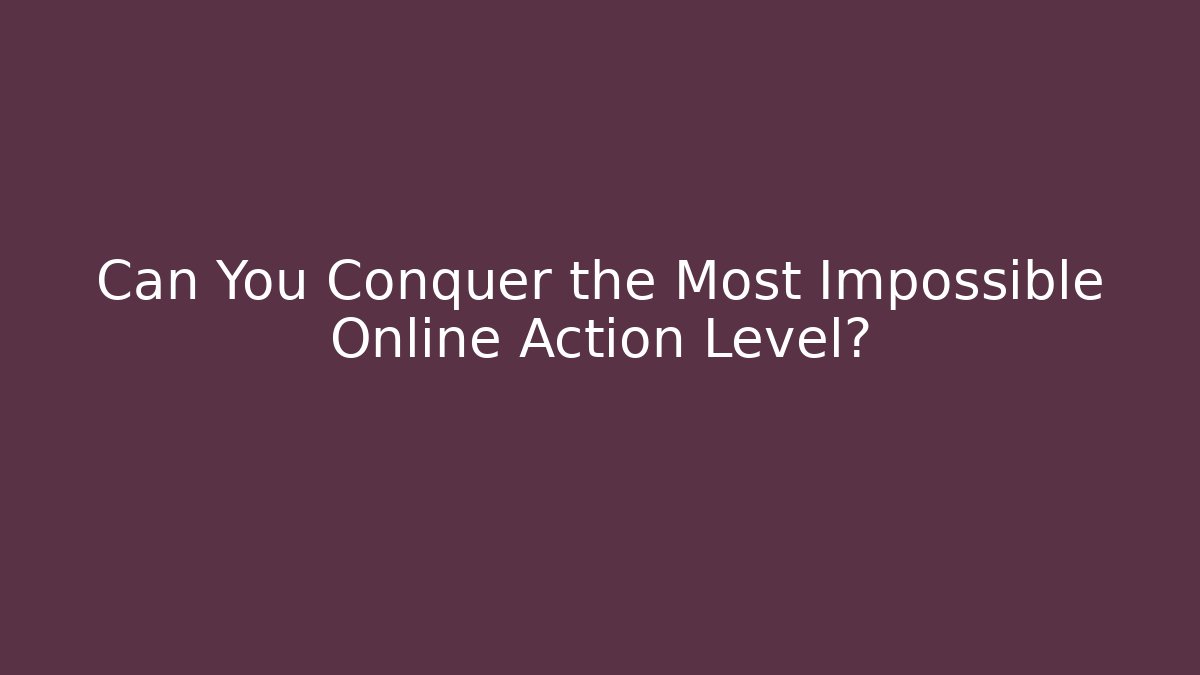 Can You Conquer the Most Impossible Online Action Level?
