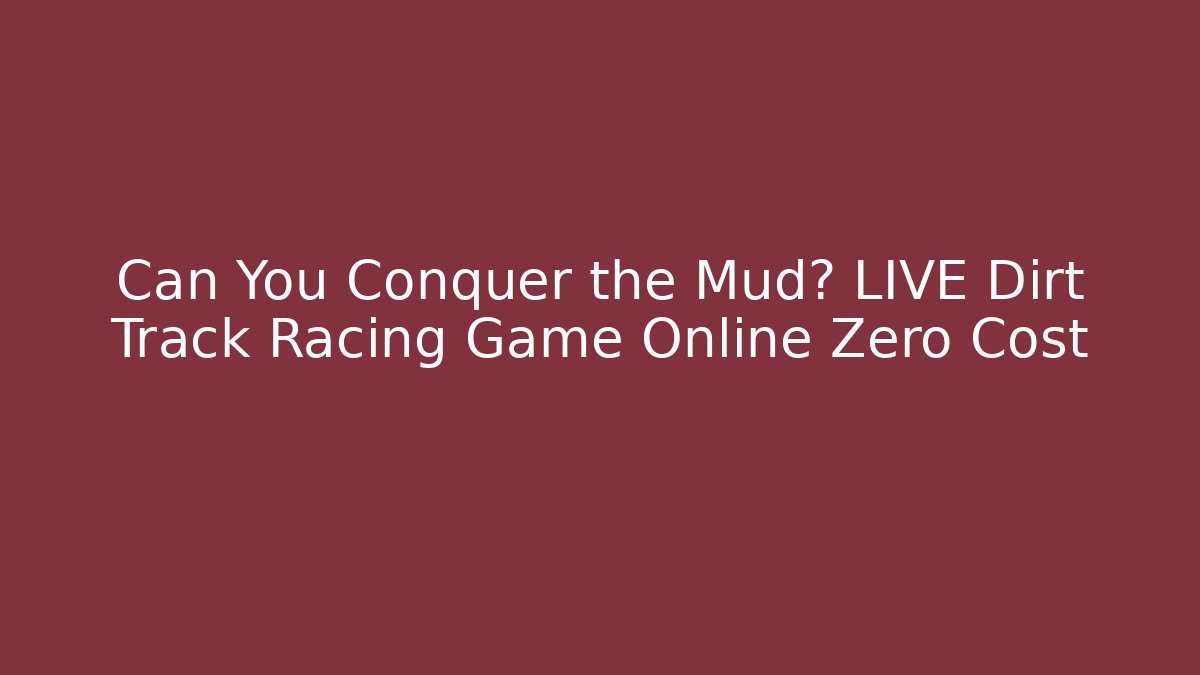 Can You Conquer the Mud? LIVE Dirt Track Racing Game Online Zero Cost