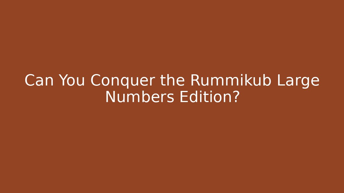 Can You Conquer the Rummikub Large Numbers Edition?