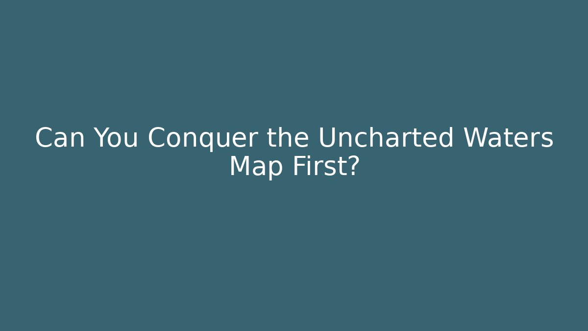 Can You Conquer the Uncharted Waters Map First?
