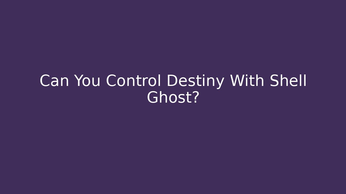 Can You Control Destiny With Shell Ghost?