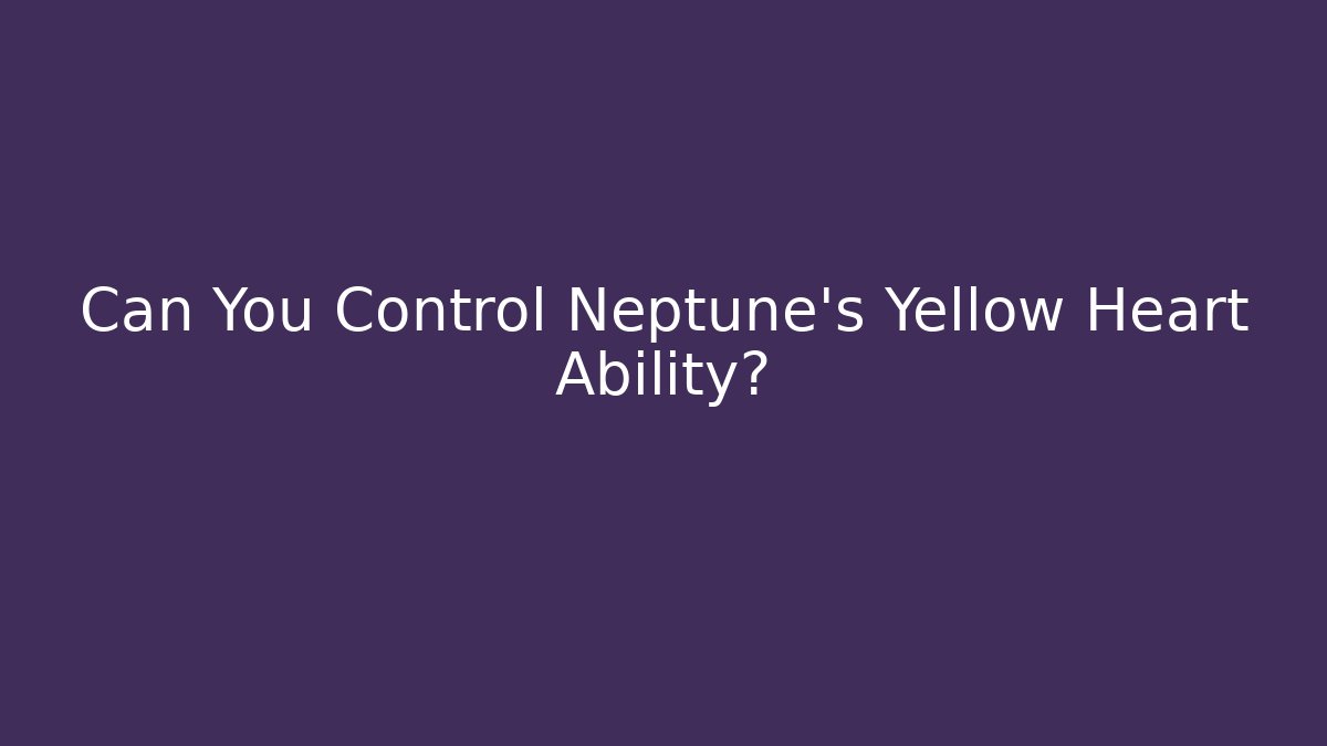 Can You Control Neptune's Yellow Heart Ability?