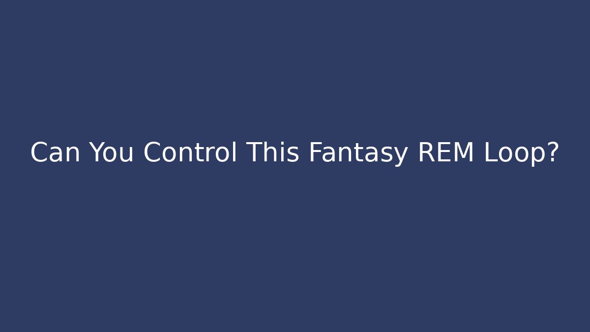 Can You Control This Fantasy REM Loop? - Critter Realm