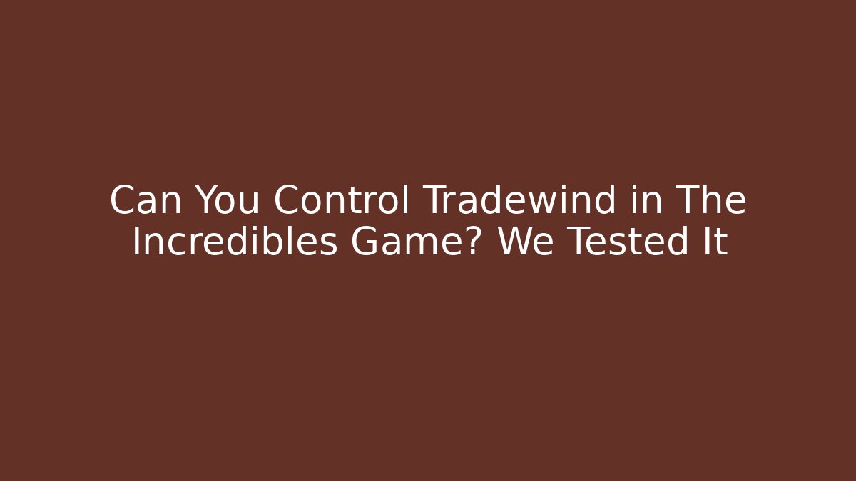 Can You Control Tradewind in The Incredibles Game? We Tested It