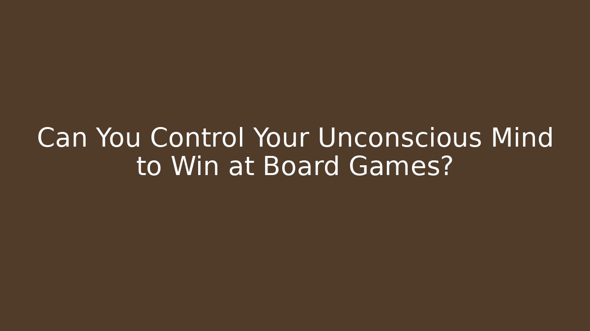 Can You Control Your Unconscious Mind to Win at Board Games?