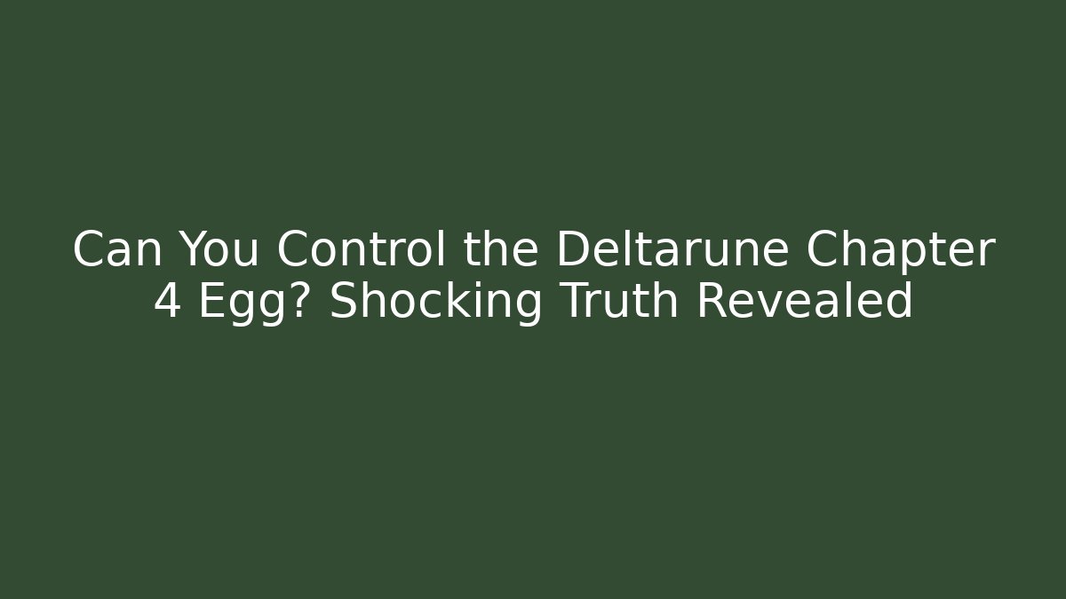 Can You Control the Deltarune Chapter 4 Egg? Shocking Truth Revealed