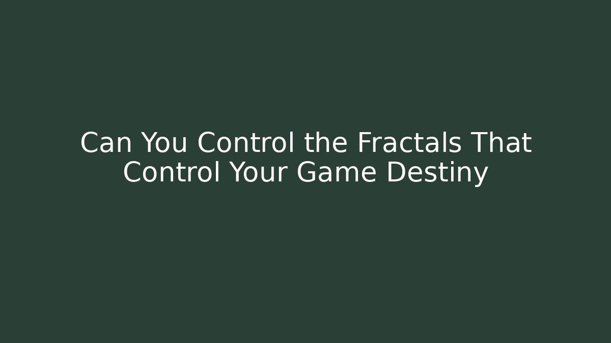 Can You Control the Fractals That Control Your Game Destiny