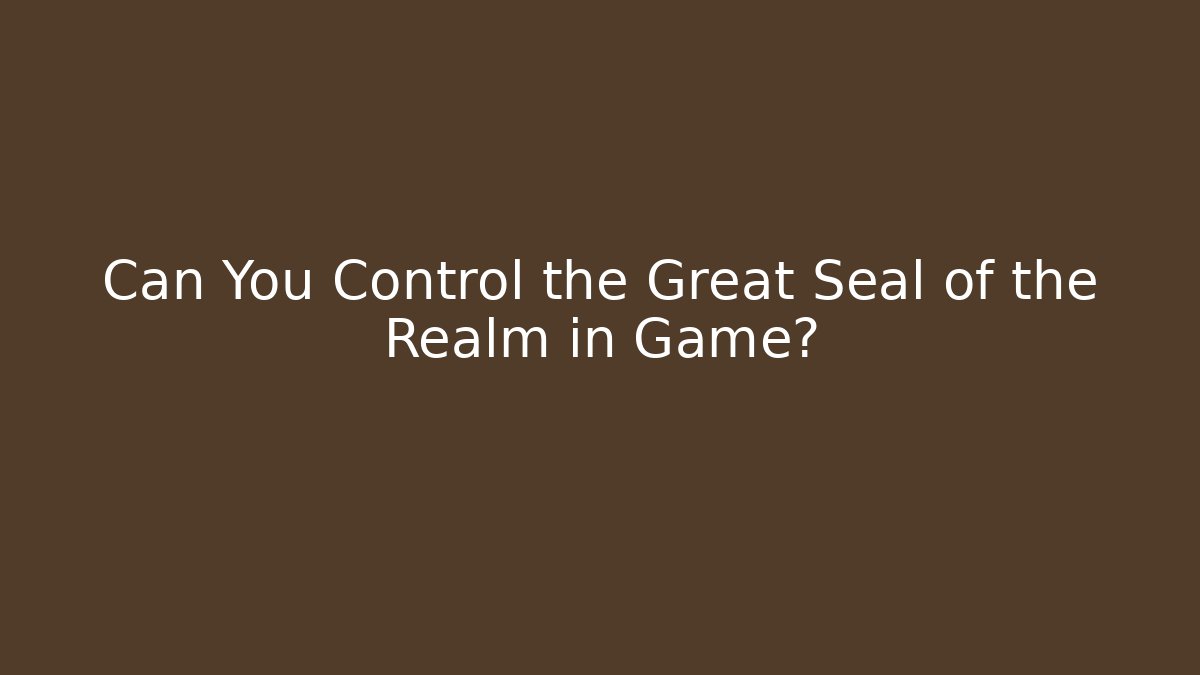 Can You Control the Great Seal of the Realm in Game?