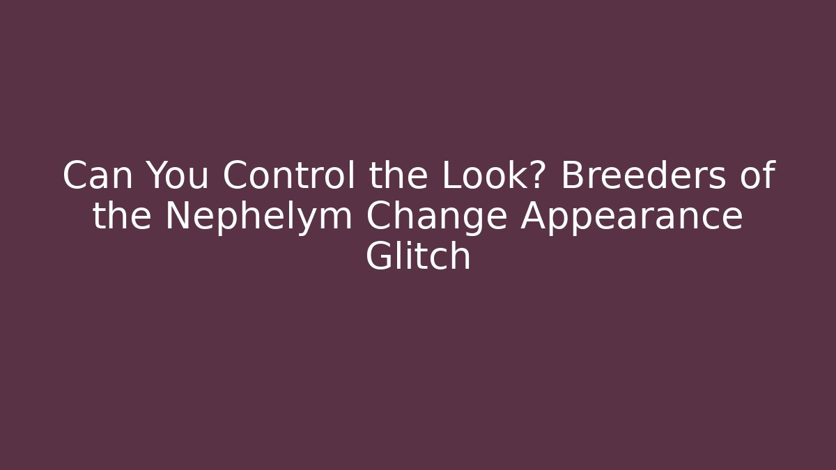 Can You Control the Look? Breeders of the Nephelym Change Appearance Glitch