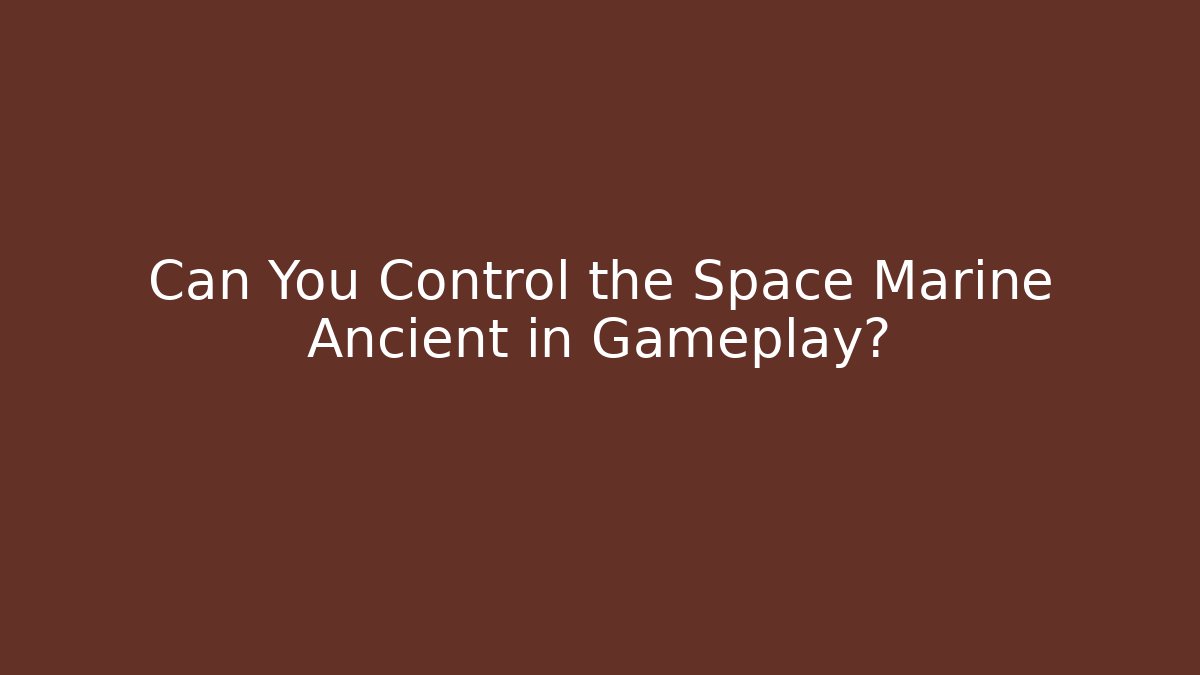 Can You Control the Space Marine Ancient in Gameplay?