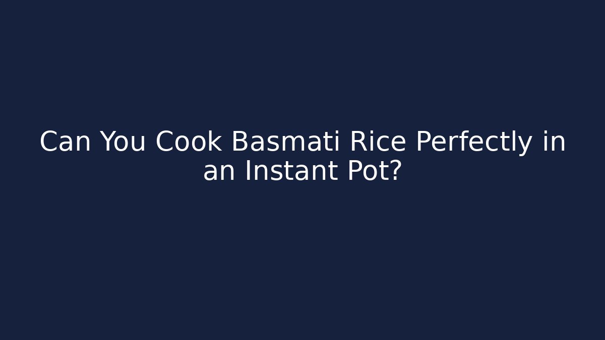 Can You Cook Basmati Rice Perfectly in an Instant Pot?