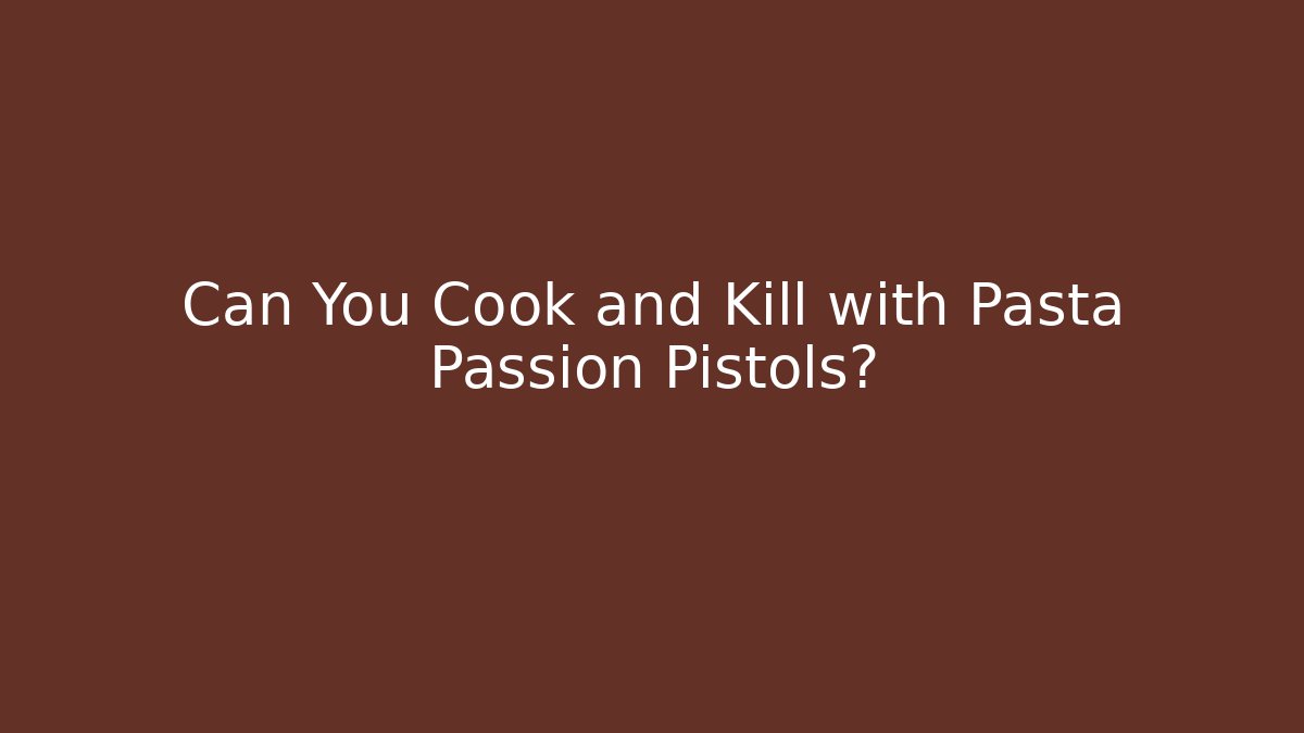 Can You Cook and Kill with Pasta Passion Pistols?