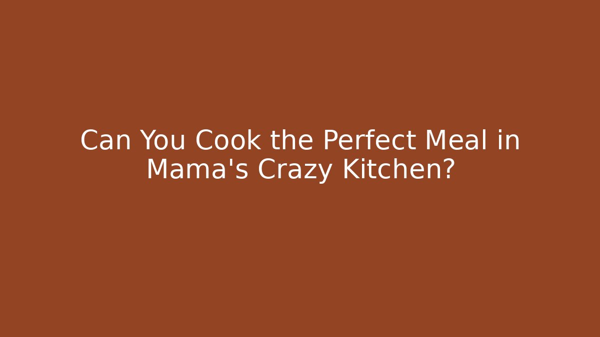 Can You Cook the Perfect Meal in Mama's Crazy Kitchen? - Critter Realm