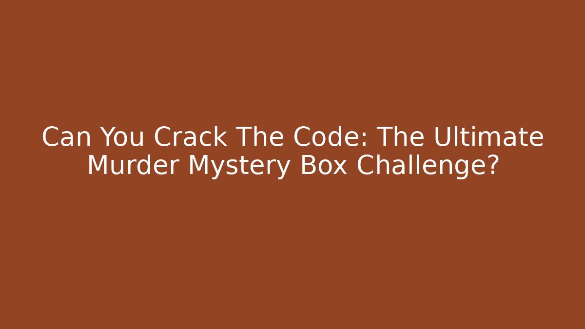 Can You Crack The Code: The Ultimate Murder Mystery Box Challenge?