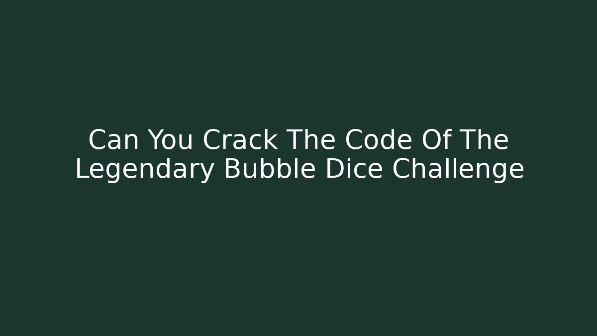 Can You Crack The Code Of The Legendary Bubble Dice Challenge