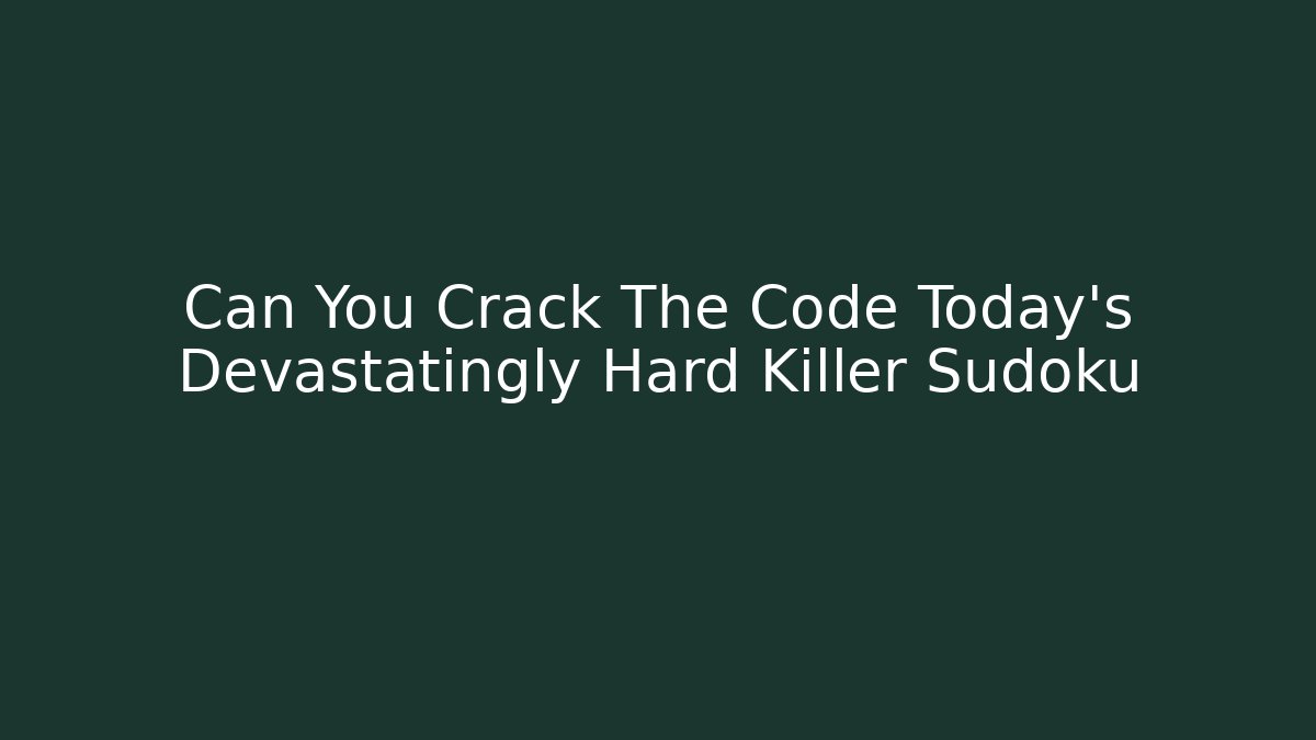 Can You Crack The Code Today's Devastatingly Hard Killer Sudoku