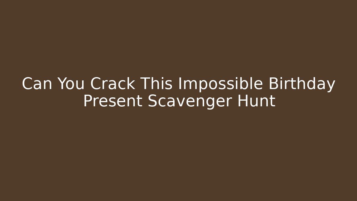 Can You Crack This Impossible Birthday Present Scavenger Hunt