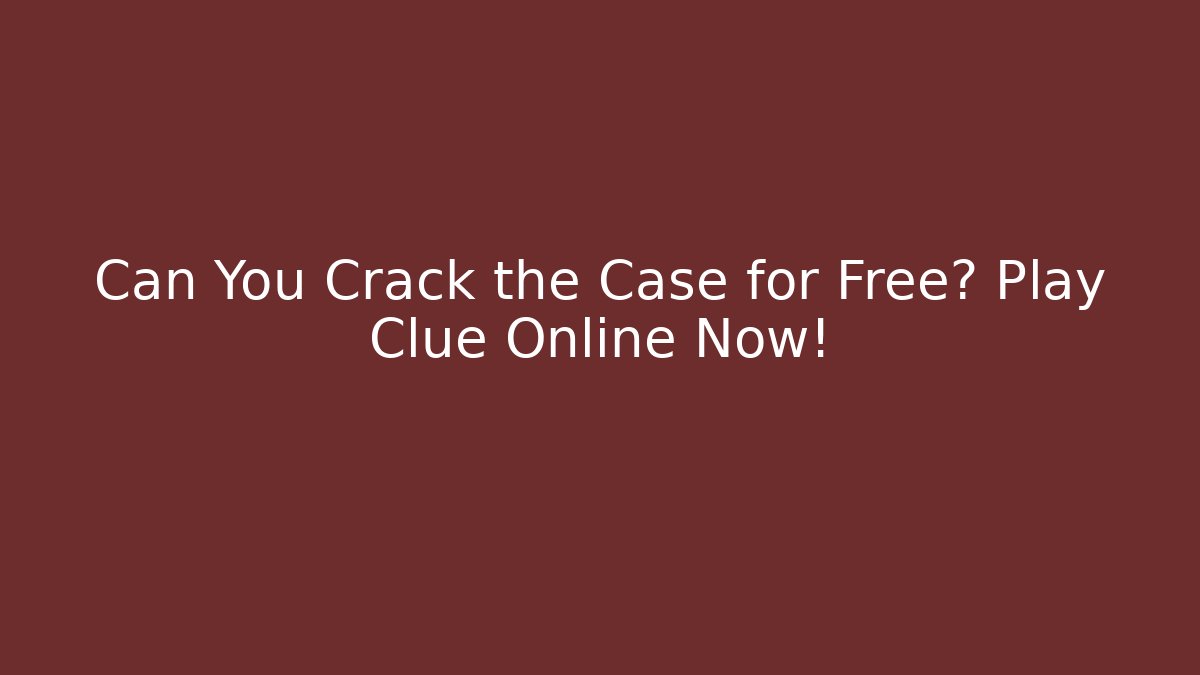 Can You Crack the Case for Free? Play Clue Online Now!
