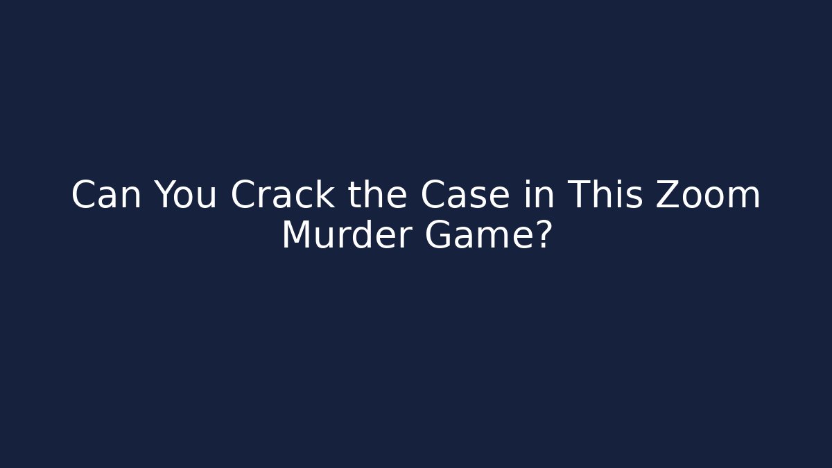 Can You Crack the Case in This Zoom Murder Game?