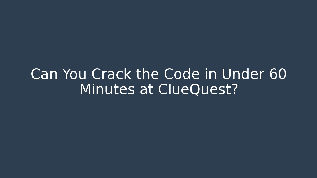 Can You Crack the Code in Under 60 Minutes at ClueQuest?