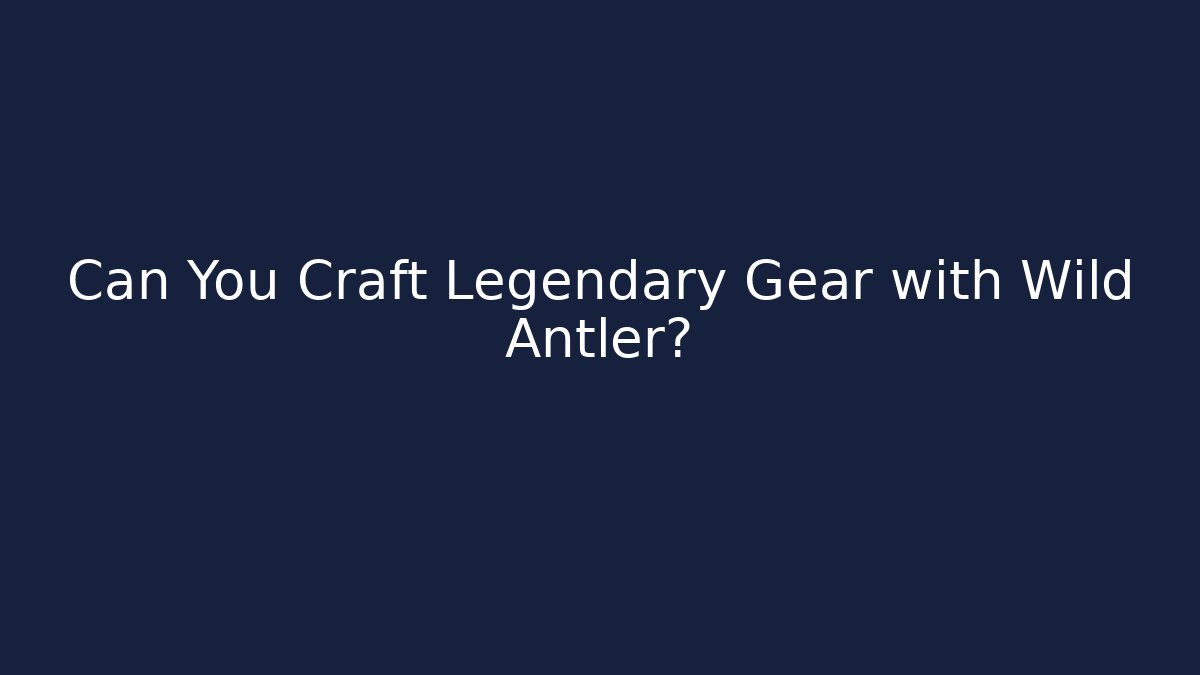Can You Craft Legendary Gear with Wild Antler?
