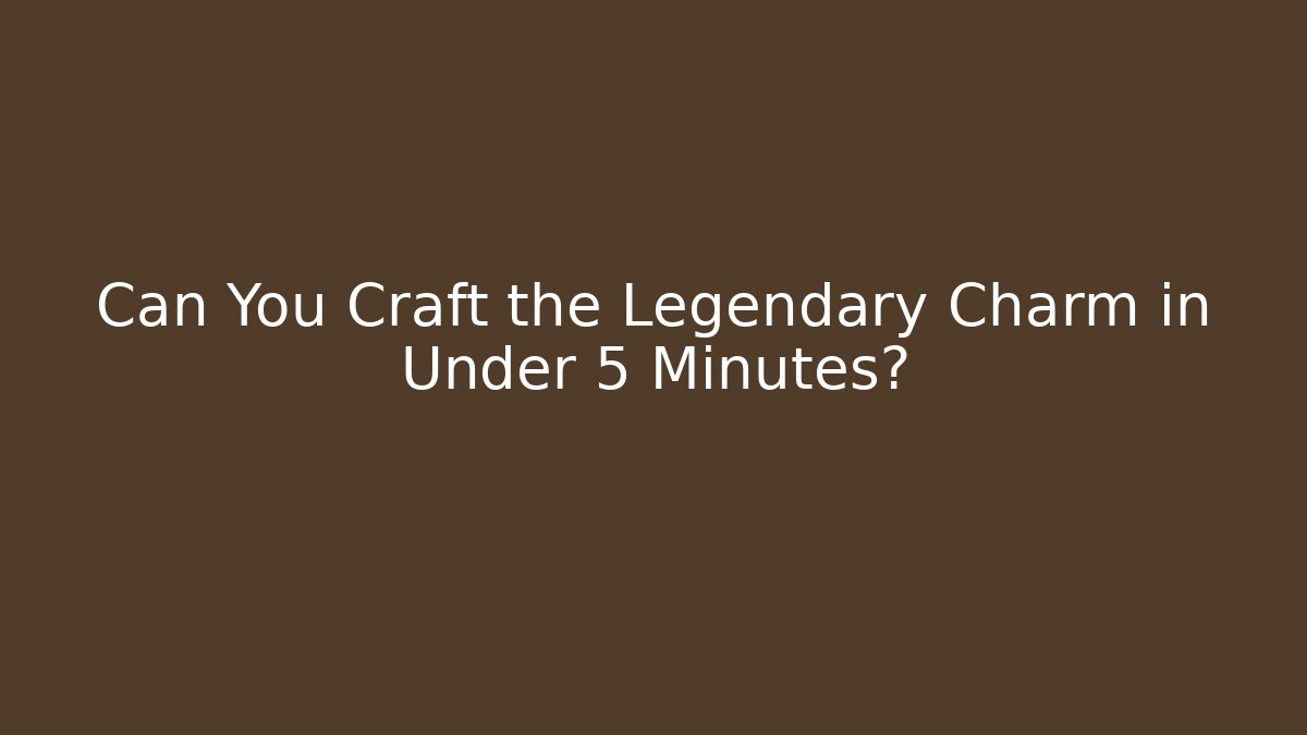 Can You Craft the Legendary Charm in Under 5 Minutes?