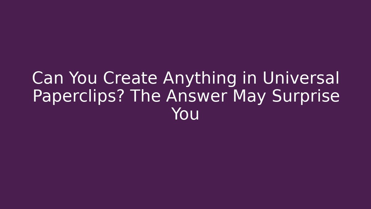 Can You Create Anything in Universal Paperclips? The Answer May Surprise You - Critter Realm