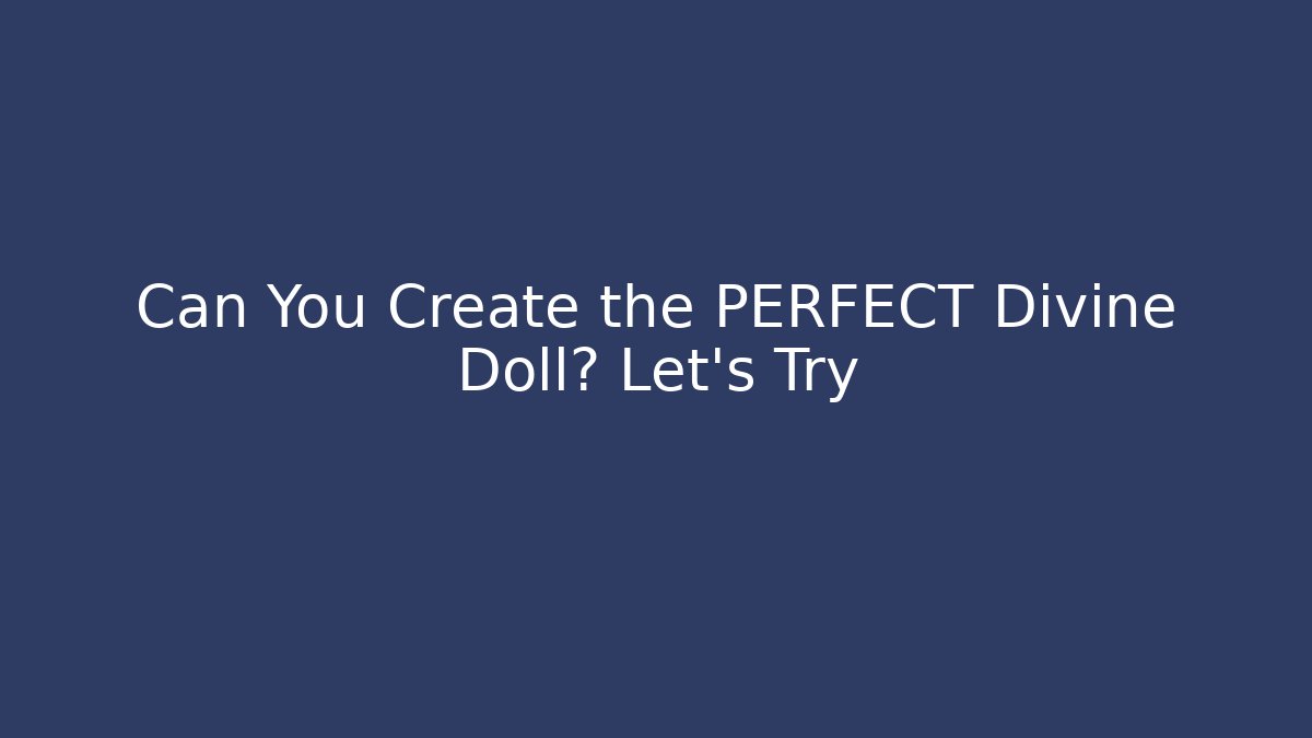 Can You Create the PERFECT Divine Doll? Let's Try