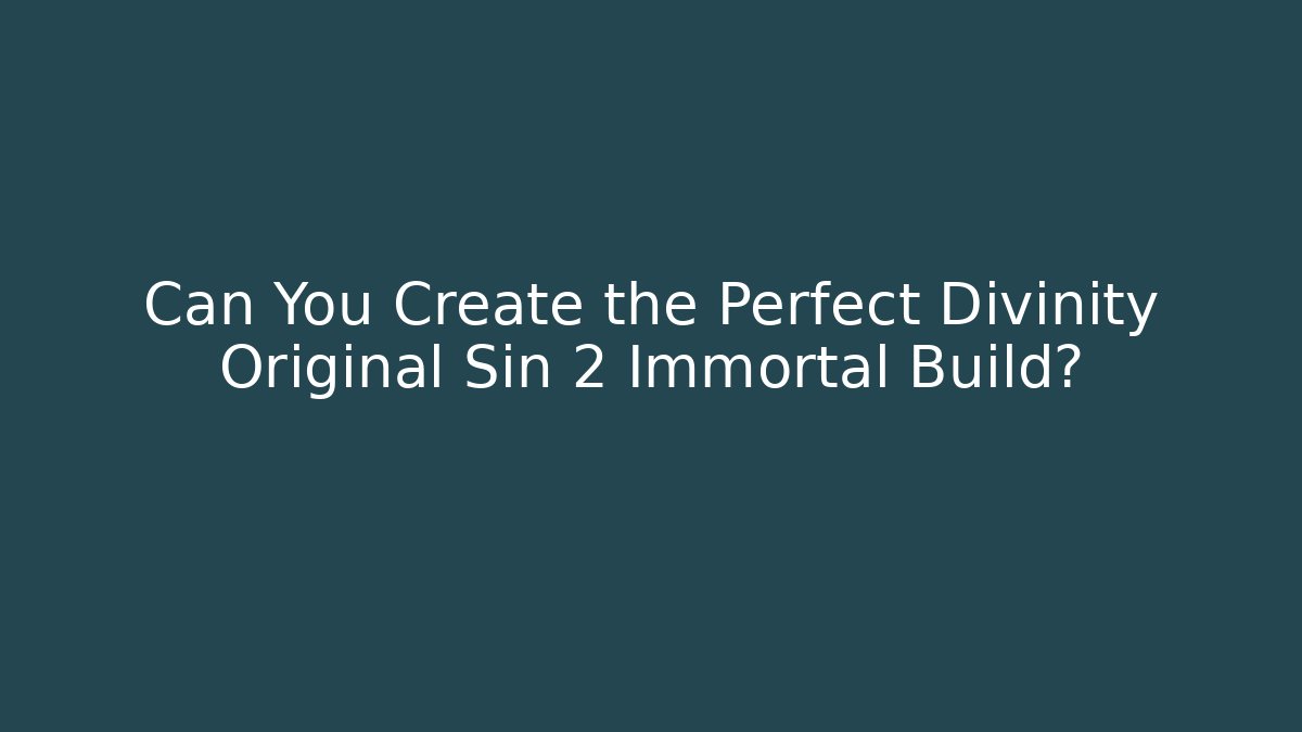 Can You Create the Perfect Divinity Original Sin 2 Immortal Build?
