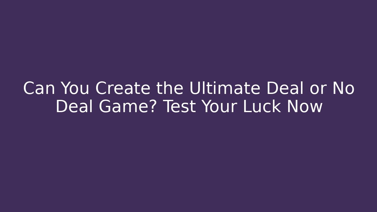 Can You Create the Ultimate Deal or No Deal Game? Test Your Luck Now