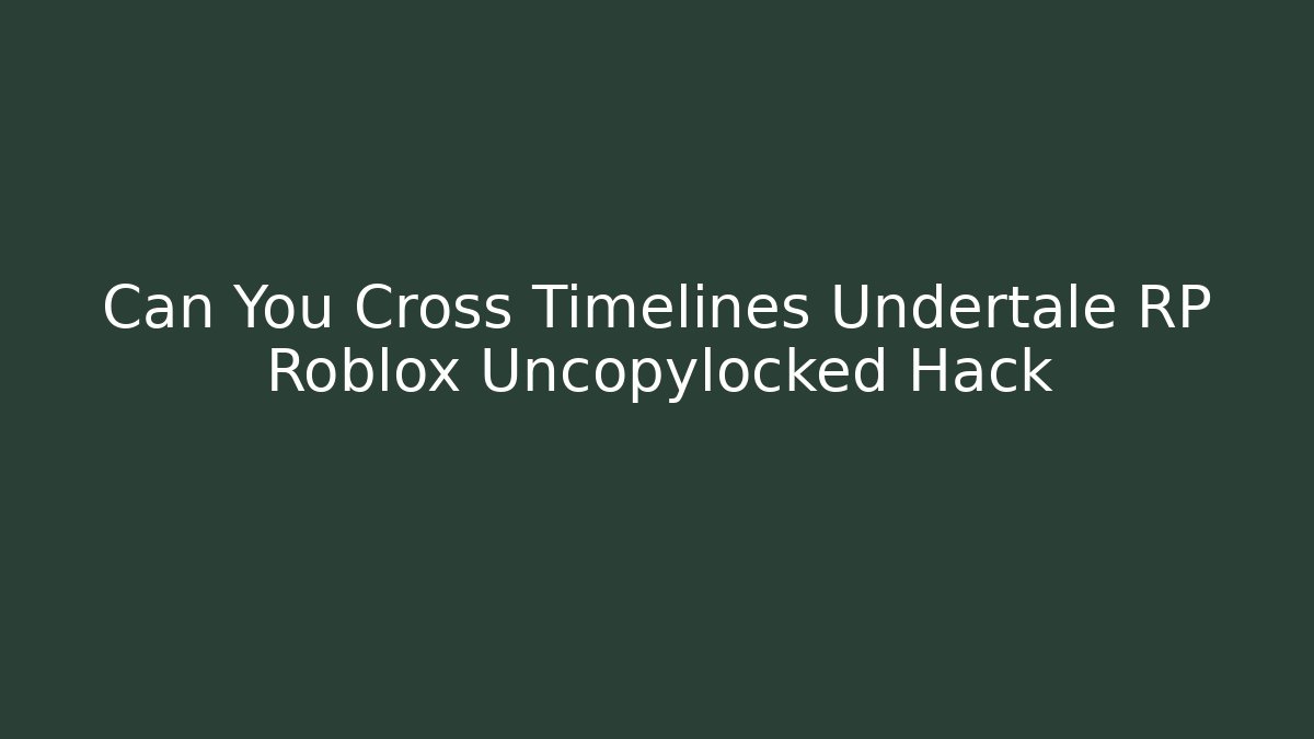 Can You Cross Timelines Undertale RP Roblox Uncopylocked Hack