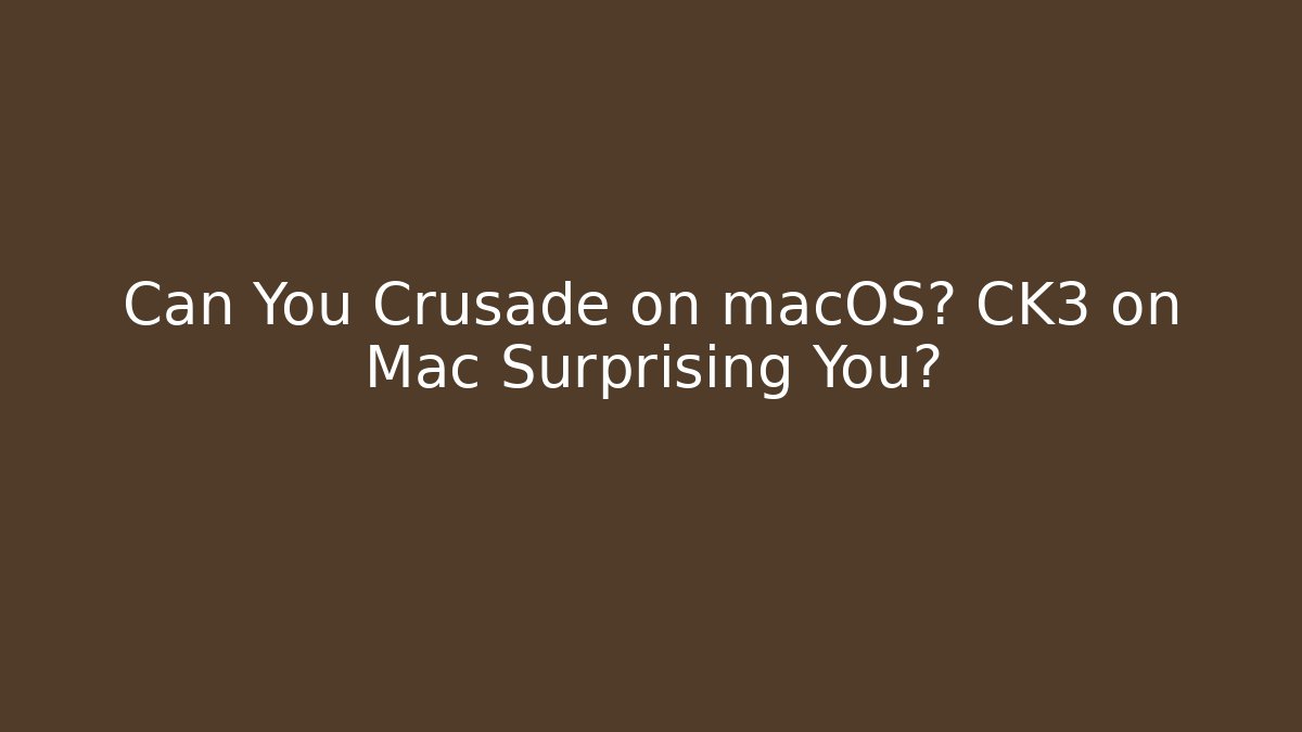 Can You Crusade on macOS? CK3 on Mac Surprising You?