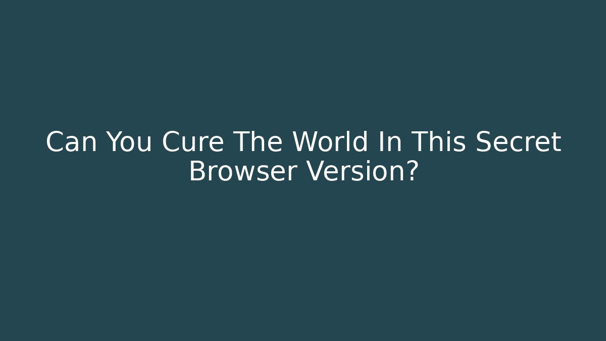 Can You Cure The World In This Secret Browser Version?