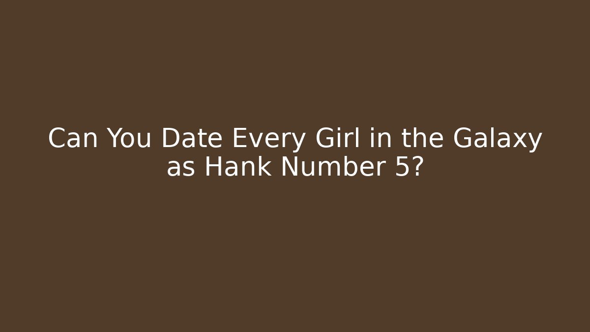 Can You Date Every Girl in the Galaxy as Hank Number 5? - Critter Realm