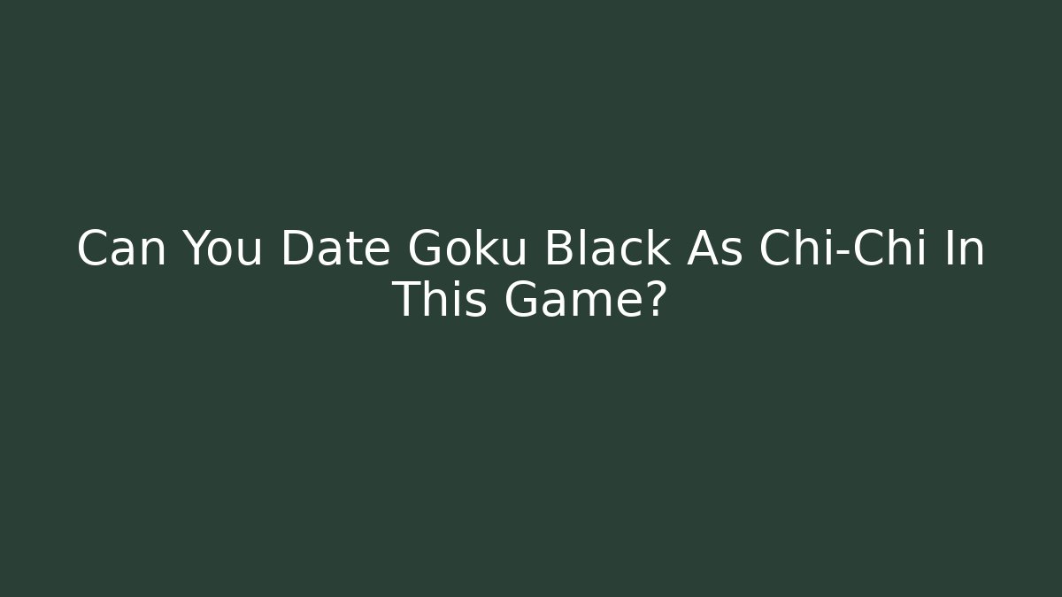 Can You Date Goku Black As Chi-Chi In This Game?