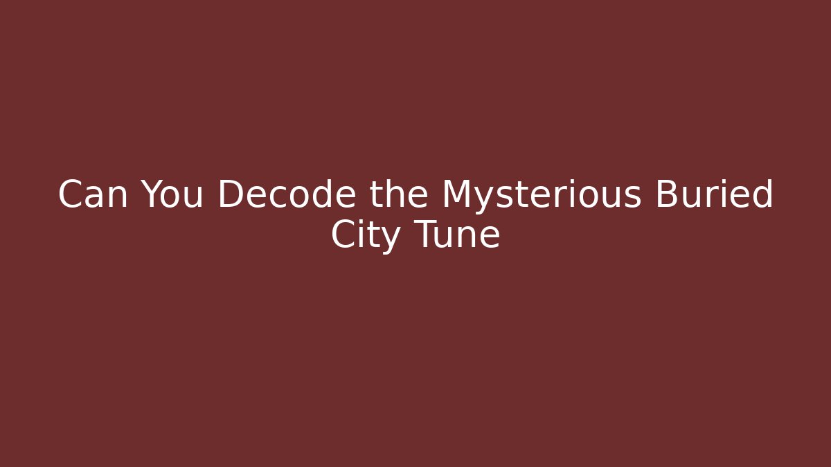 Can You Decode the Mysterious Buried City Tune - Critter Realm