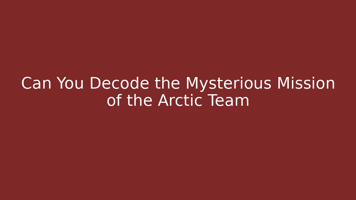 Can You Decode the Mysterious Mission of the Arctic Team