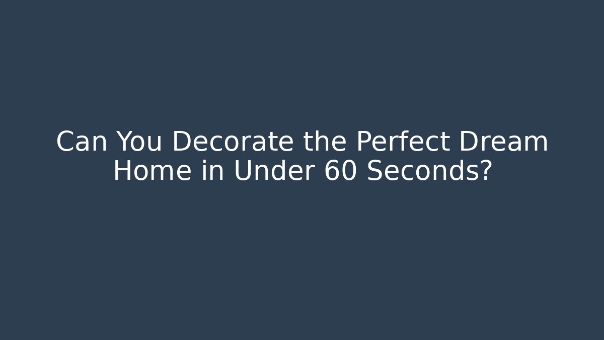 Can You Decorate the Perfect Dream Home in Under 60 Seconds?