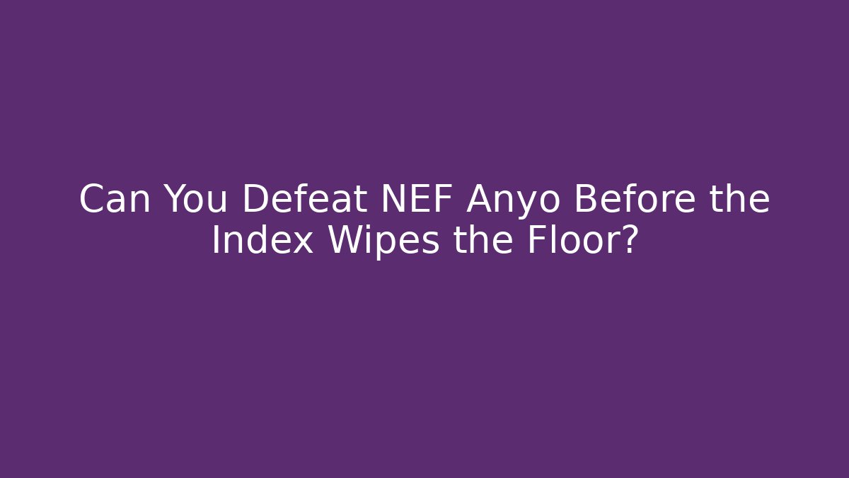 Can You Defeat NEF Anyo Before the Index Wipes the Floor?
