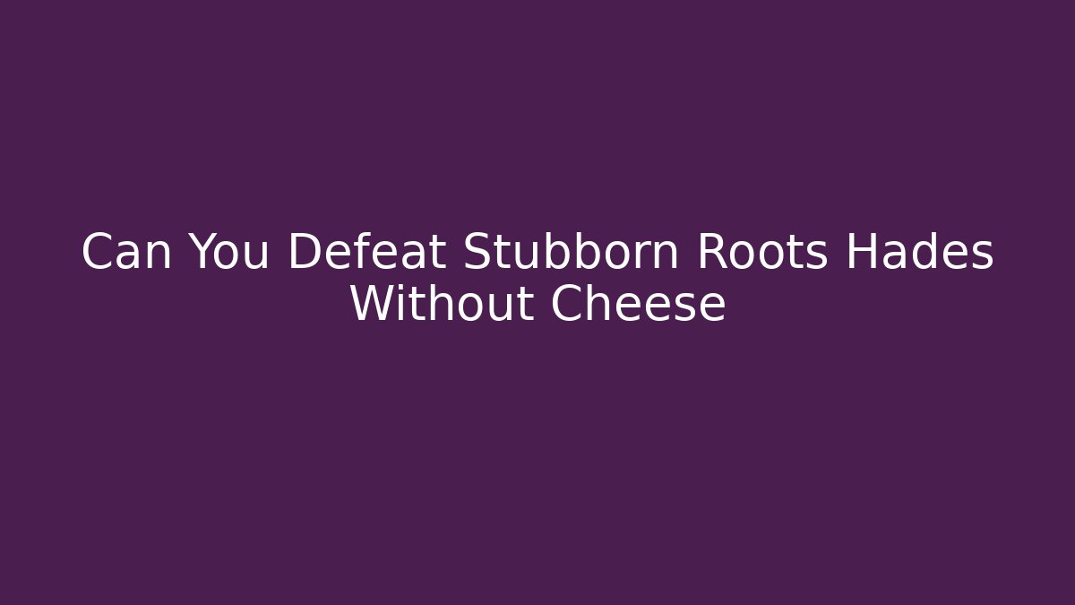 Can You Defeat Stubborn Roots Hades Without Cheese