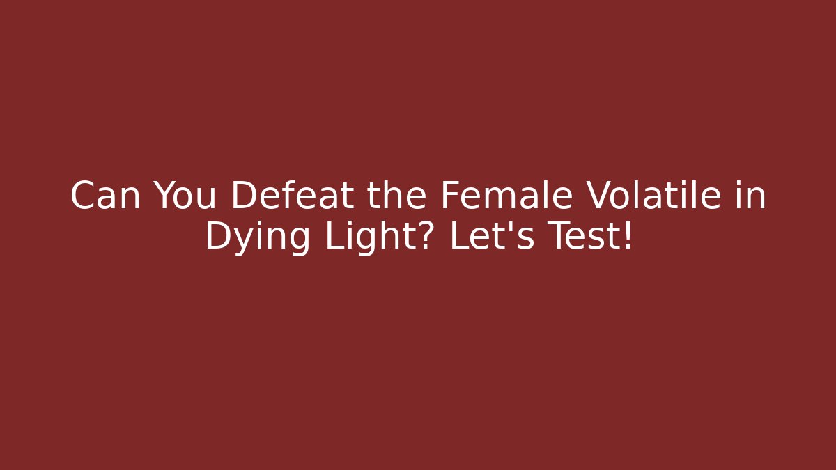 Can You Defeat the Female Volatile in Dying Light? Let's Test!