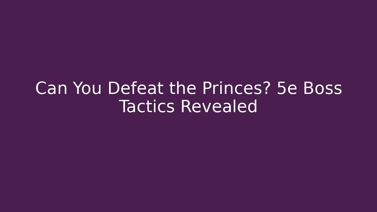 Can You Defeat the Princes? 5e Boss Tactics Revealed