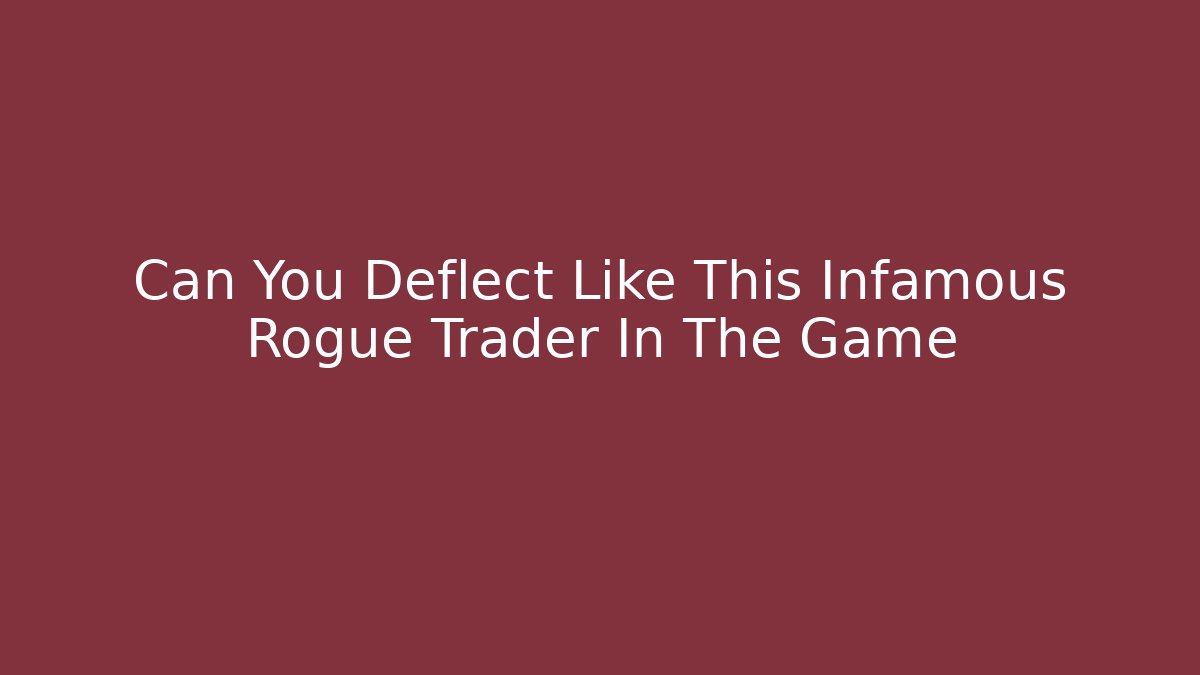 Can You Deflect Like This Infamous Rogue Trader In The Game