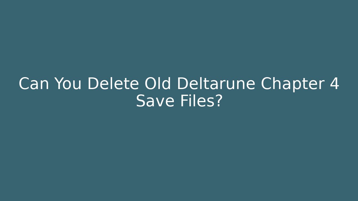 Can You Delete Old Deltarune Chapter 4 Save Files?