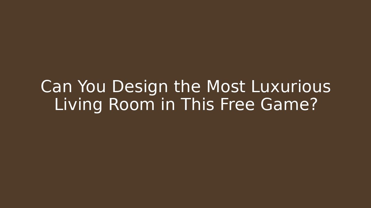 Can You Design the Most Luxurious Living Room in This Free Game?