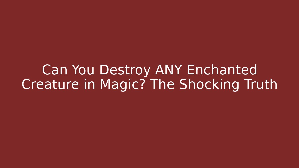 Can You Destroy ANY Enchanted Creature in Magic? The Shocking Truth