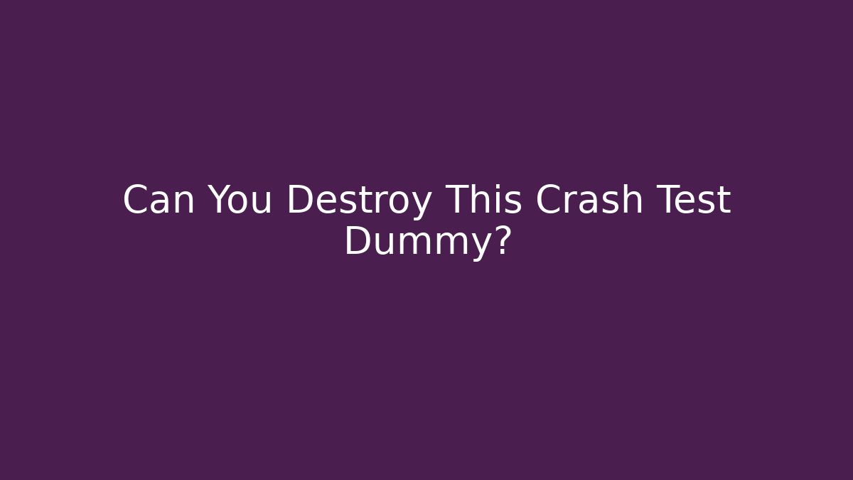 Can You Destroy This Crash Test Dummy?
