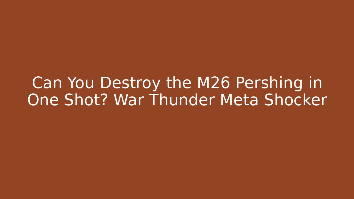 Can You Destroy the M26 Pershing in One Shot? War Thunder Meta Shocker